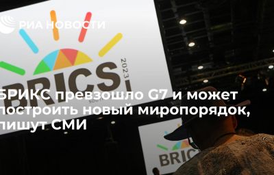 БРИКС превзошло G7 и может построить новый миропорядок, пишут СМИ