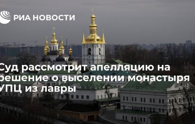 Суд рассмотрит апелляцию на решение о выселении монастыря УПЦ из лавры