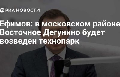 Ефимов: в московском районе Восточное Дегунино будет возведен технопарк