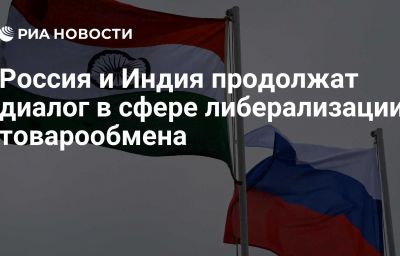 Россия и Индия продолжат диалог в сфере либерализации товарообмена