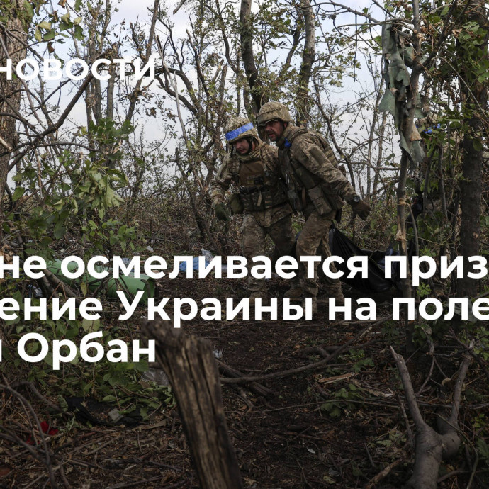 Запад не осмеливается признать поражение Украины на поле боя, заявил Орбан