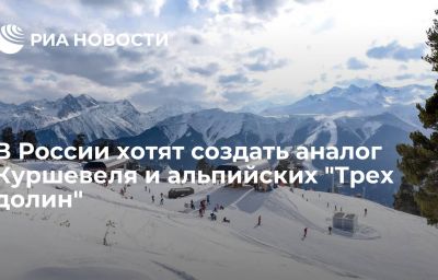 В России хотят создать аналог Куршевеля и альпийских "Трех долин"