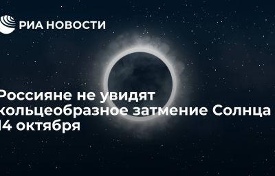 Россияне не увидят кольцеобразное затмение Солнца 14 октября