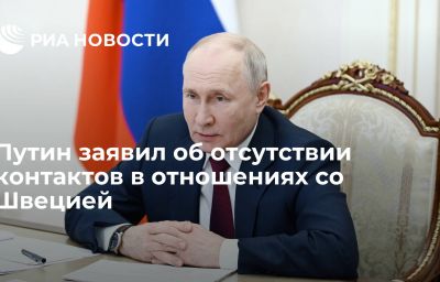 Путин заявил об отсутствии контактов в отношениях со Швецией