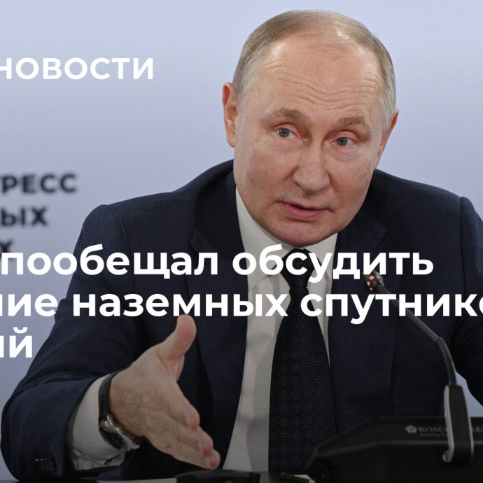 Путин пообещал обсудить создание наземных спутниковых станций