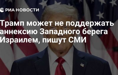 Трамп может не поддержать аннексию Западного берега Израилем, пишут СМИ