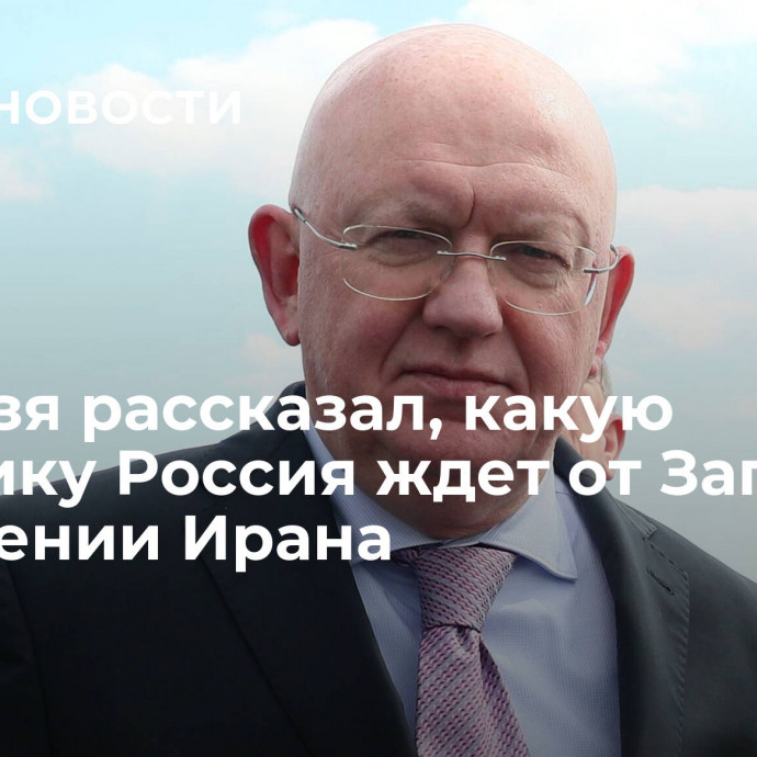 Небензя рассказал, какую политику Россия ждет от Запада в отношении Ирана