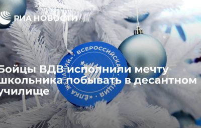 Бойцы ВДВ исполнили мечту школьника побывать в десантном училище