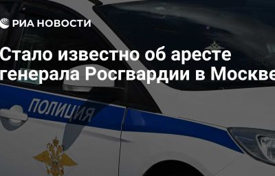 Стало известно об аресте генерала Росгвардии в Москве