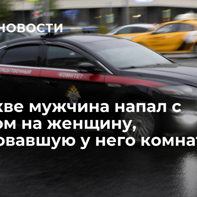 В Москве мужчина напал с топором на женщину, арендовавшую у него комнату