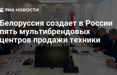 Белоруссия создает в России пять мультибрендовых центров продажи техники