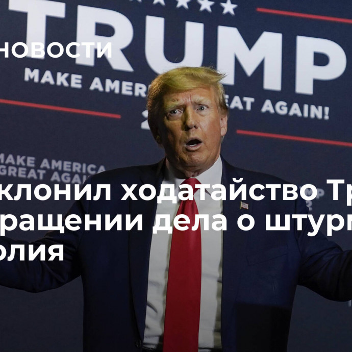 Суд отклонил ходатайство Трампа о прекращении дела о штурме Капитолия