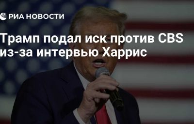 Трамп подал иск против CBS из-за интервью Харрис