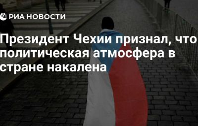 Президент Чехии признал, что политическая атмосфера в стране накалена