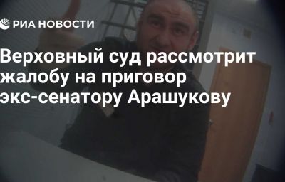 Верховный суд рассмотрит жалобу на приговор экс-сенатору Арашукову