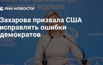 Захарова призвала США исправлять ошибки демократов