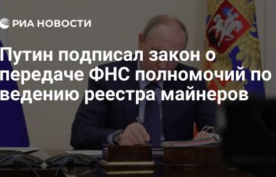 Путин подписал закон о передаче ФНС полномочий по ведению реестра майнеров