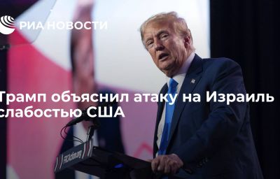 Трамп объяснил атаку на Израиль слабостью США