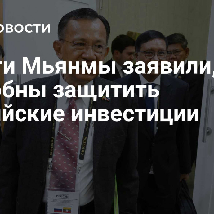 Власти Мьянмы заявили, что способны защитить российские инвестиции