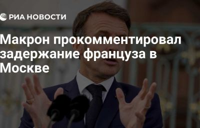 Макрон прокомментировал задержание француза в Москве