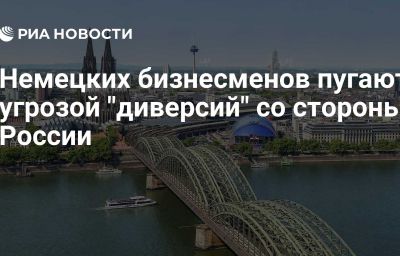 Немецких бизнесменов пугают угрозой "диверсий" со стороны России