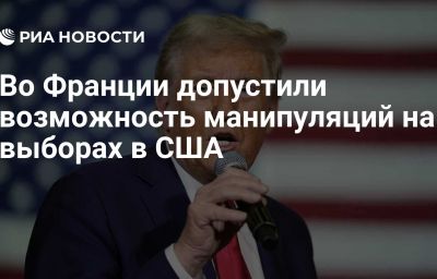 Во Франции допустили возможность манипуляций на выборах в США