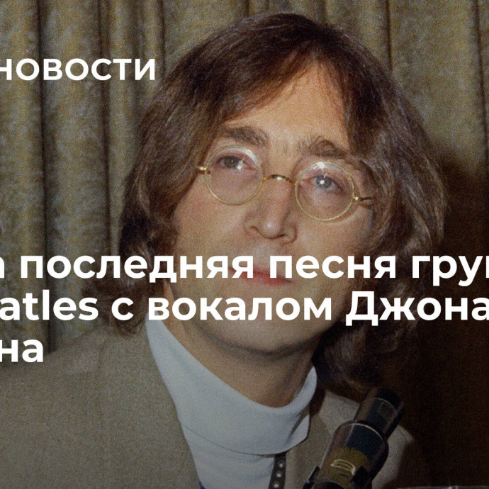 Вышла последняя песня группы The Beatles с вокалом Джона Леннона