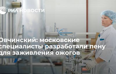 Овчинский: московские специалисты разработали пену для заживления ожогов