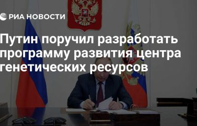 Путин поручил разработать программу развития центра генетических ресурсов