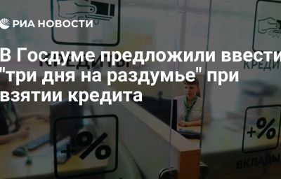 В Госдуме предложили ввести "три дня на раздумье" при взятии кредита