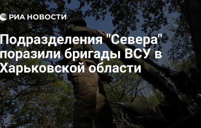 Подразделения "Севера" поразили бригады ВСУ в Харьковской области