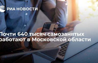 Почти 640 тысяч самозанятых работают в Московской области