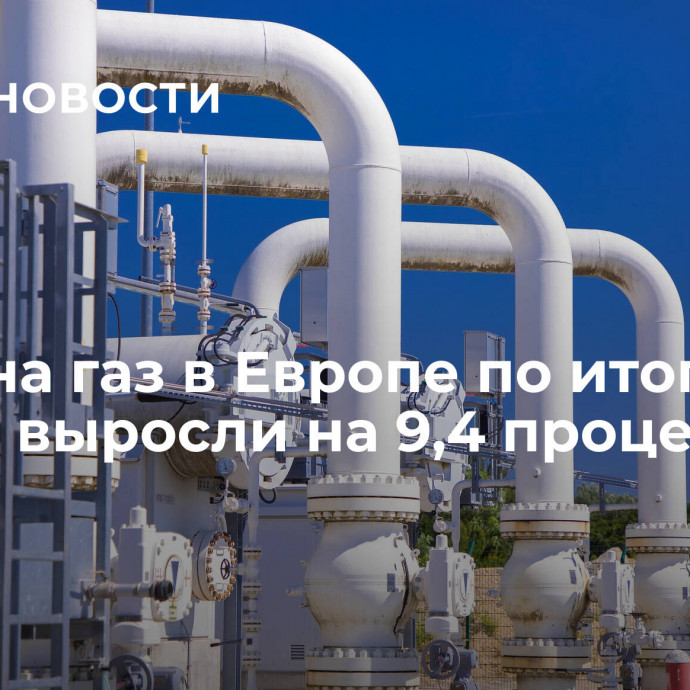 Цены на газ в Европе по итогам торгов выросли на 9,4 процента