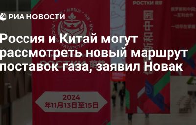 Россия и Китай могут рассмотреть новый маршрут поставок газа, заявил Новак