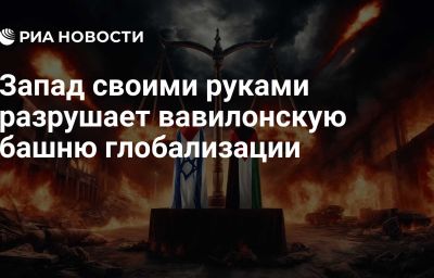 Запад своими руками разрушает вавилонскую башню глобализации