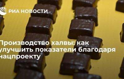 Производство халвы: как улучшить показатели благодаря нацпроекту