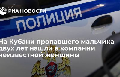 На Кубани пропавшего мальчика двух лет нашли в компании неизвестной женщины