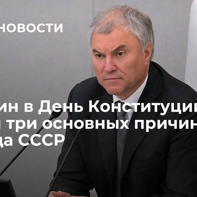 Володин в День Конституции назвал три основных причины распада СССР