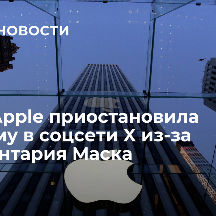 СМИ: Apple приостановила рекламу в соцсети X из-за комментария Маска