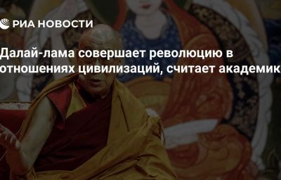 Далай-лама совершает революцию в отношениях цивилизаций, считает академик