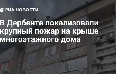 В Дербенте локализовали крупный пожар на крыше многоэтажного дома