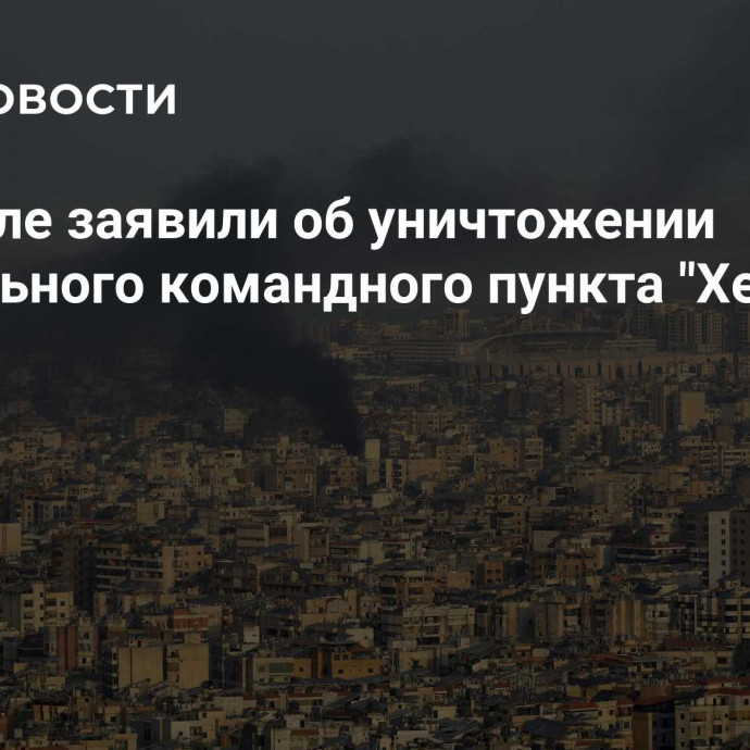 В Израиле заявили об уничтожении центрального командного пункта 