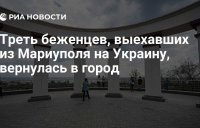 Треть беженцев, выехавших из Мариуполя на Украину, вернулась в город