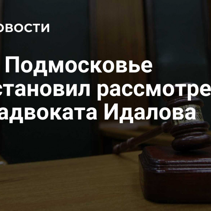 Суд в Подмосковье приостановил рассмотрение дела адвоката Идалова