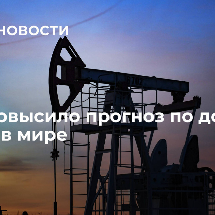 МЭА повысило прогноз по добыче нефти в мире