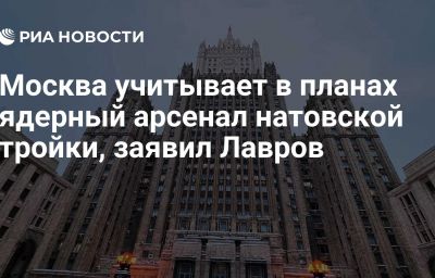 Москва учитывает в планах ядерный арсенал натовской тройки, заявил Лавров