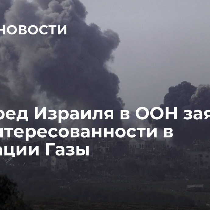 Постпред Израиля в ООН заявил о незаинтересованности в оккупации Газы