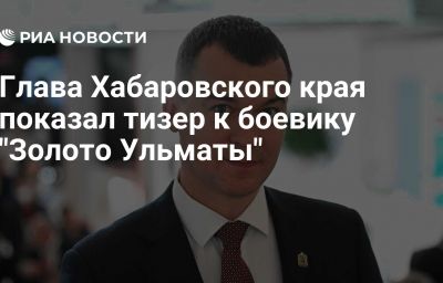 Глава Хабаровского края показал тизер к боевику "Золото Ульматы"