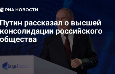 Путин рассказал о высшей консолидации российского общества