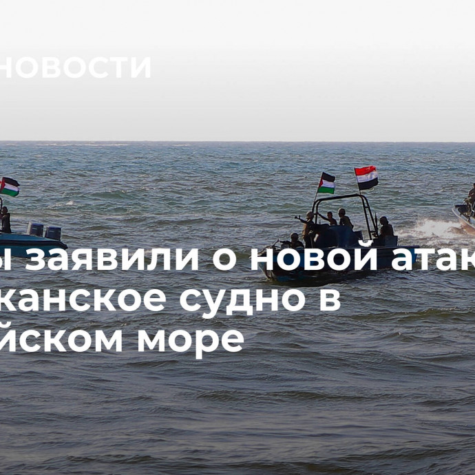 Хуситы заявили о новой атаке на американское судно в Аравийском море